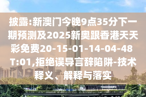 披露:新澳門今晚9點35分下一期預(yù)測及2025新奧跟香港天天彩免費(fèi)20-15-01-14-04-48 T:01,拒絕誤導(dǎo)言辭陷阱-技術(shù)釋義、解釋與落實