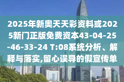 2025年新奧天天彩資料或2025新門正版免費(fèi)資本43-04-25-46-33-24 T:08系統(tǒng)分析、解釋與落實(shí),留心誤導(dǎo)的假宣傳單