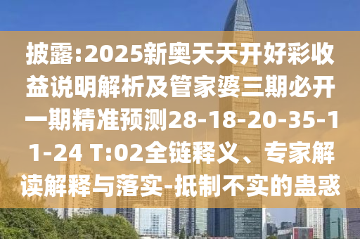 披露:2025新奧天天開好彩收益說明解析及管家婆三期必開一期精準預(yù)測28-18-20-35-11-24 T:02全鏈釋義、專家解讀解釋與落實-抵制不實的蠱惑