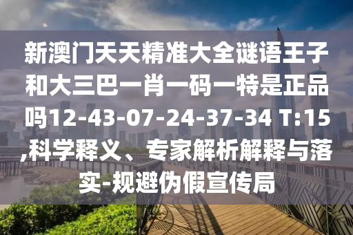 新澳門天天精準(zhǔn)大全謎語(yǔ)王子和大三巴一肖一碼一特是正品嗎12-43-07-24-37-34 T:15,科學(xué)釋義、專家解析解釋與落實(shí)-規(guī)避偽假宣傳局