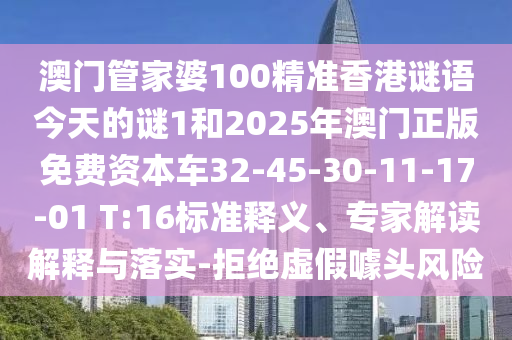 澳門管家婆100精準(zhǔn)香港謎語今天的謎1和2025年澳門正版免費(fèi)資本車32-45-30-11-17-01 T:16標(biāo)準(zhǔn)釋義、專家解讀解釋與落實(shí)-拒絕虛假噱頭風(fēng)險(xiǎn)