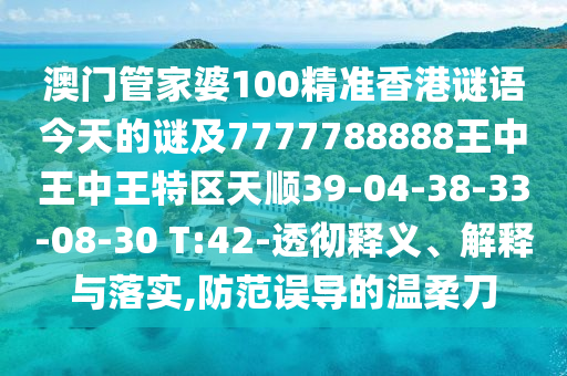 澳門管家婆100精準(zhǔn)香港謎語今天的謎及7777788888王中王中王特區(qū)天順39-04-38-33-08-30 T:42-透徹釋義、解釋與落實(shí),防范誤導(dǎo)的溫柔刀