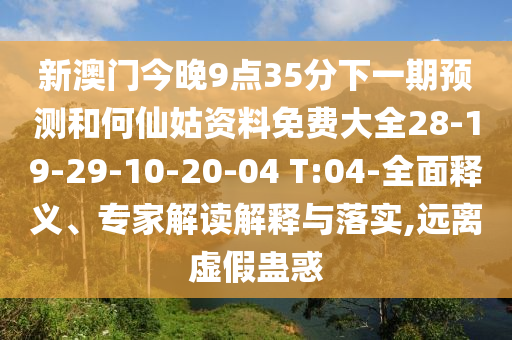 新澳門今晚9點(diǎn)35分下一期預(yù)測和何仙姑資料免費(fèi)大全28-19-29-10-20-04 T:04-全面釋義、專家解讀解釋與落實(shí),遠(yuǎn)離虛假蠱惑