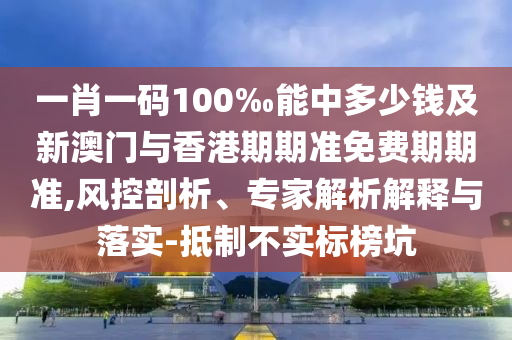 新奧今晚開一肖下一期預測和澳門一碼一特準確號碼預測16-24-33-01-42-02 T:14-數(shù)字釋義、專家解析解釋與落實,防范虛假鼓吹術