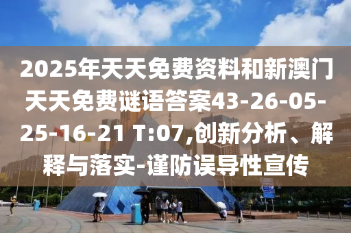 2025年天天免費資料和新澳門天天免費謎語答案43-26-05-25-16-21 T:07,創(chuàng)新分析、解釋與落實-謹防誤導性宣傳