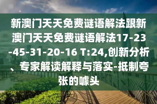 新澳門天天免費(fèi)謎語解法跟新澳門天天免費(fèi)謎語解法17-23-45-31-20-16 T:24,創(chuàng)新分析、專家解讀解釋與落實(shí)-抵制夸張的噱頭