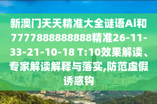 新澳門天天精準(zhǔn)大全謎語(yǔ)Ai和7777888888888精準(zhǔn)26-11-33-21-10-18 T:10效果解讀、專家解讀解釋與落實(shí),防范虛假誘惑鉤