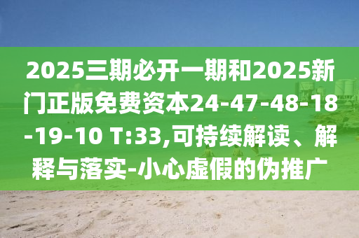 2025三期必開一期和2025新門正版免費資本24-47-48-18-19-10 T:33,可持續(xù)解讀、解釋與落實-小心虛假的偽推廣