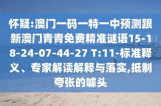懷疑:澳門一碼一特一中預(yù)測跟新澳門青青免費(fèi)精準(zhǔn)謎語15-18-24-07-44-27 T:11-標(biāo)準(zhǔn)釋義、專家解讀解釋與落實(shí),抵制夸張的噱頭