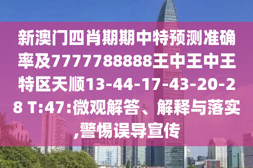 新澳門四肖期期中特預測準確率及7777788888王中王中王特區(qū)天順13-44-17-43-20-28 T:47:微觀解答、解釋與落實,警惕誤導宣傳