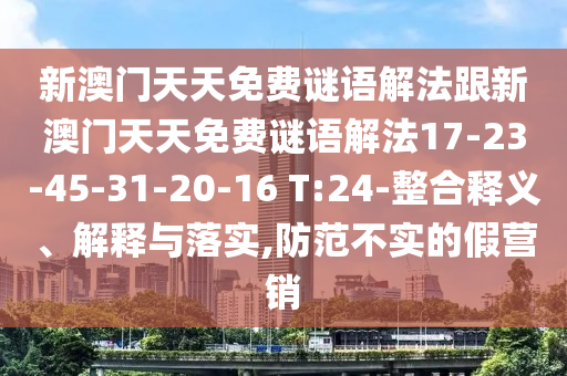 新澳門天天免費謎語解法跟新澳門天天免費謎語解法17-23-45-31-20-16 T:24-整合釋義、解釋與落實,防范不實的假營銷