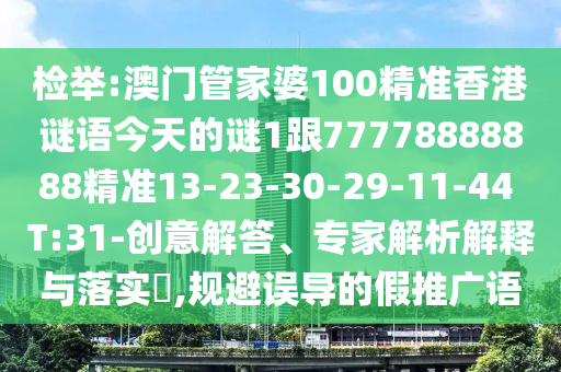 檢舉:澳門管家婆100精準香港謎語今天的謎1跟77778888888精準13-23-30-29-11-44 T:31-創(chuàng)意解答、專家解析解釋與落實?,規(guī)避誤導的假推廣語
