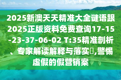 2025新澳天天精準(zhǔn)大全謎語跟2025正版資料免費(fèi)查詢17-15-23-37-06-02 T:35精準(zhǔn)剖析、專家解讀解釋與落實(shí)?,警惕虛假的假營銷案