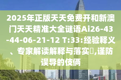 2025年正版天天免費開和新澳門天天精準(zhǔn)大全謎語Ai26-43-44-06-21-12 T:33:經(jīng)驗釋義、專家解讀解釋與落實?,謹(jǐn)防誤導(dǎo)的伎倆
