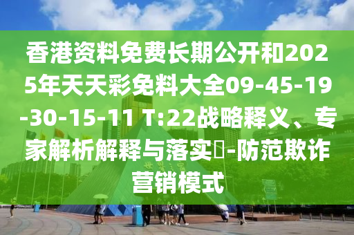 香港資料免費(fèi)長期公開和2025年天天彩免料大全09-45-19-30-15-11 T:22戰(zhàn)略釋義、專家解析解釋與落實(shí)?-防范欺詐營銷模式