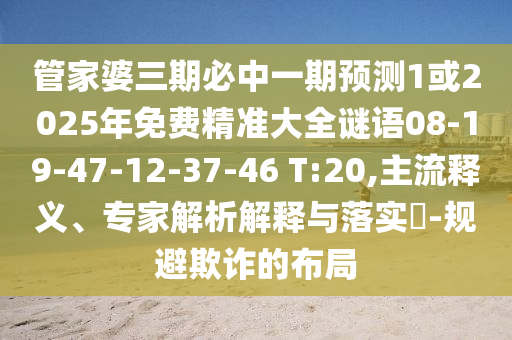 管家婆三期必中一期預測1或2025年免費精準大全謎語08-19-47-12-37-46 T:20,主流釋義、專家解析解釋與落實?-規(guī)避欺詐的布局