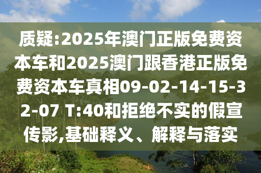 質(zhì)疑:2025年澳門正版免費資本車和2025澳門跟香港正版免費資本車真相09-02-14-15-32-07 T:40和拒絕不實的假宣傳影,基礎(chǔ)釋義、解釋與落實