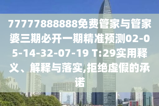 77777888888免費(fèi)管家與管家婆三期必開(kāi)一期精準(zhǔn)預(yù)測(cè)02-05-14-32-07-19 T:29實(shí)用釋義、解釋與落實(shí),拒絕虛假的承諾