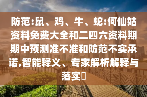 防范:鼠、雞、牛、蛇:何仙姑資料免費大全和二四六資料期期中預測準不準和防范不實承諾,智能釋義、專家解析解釋與落實?