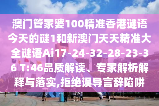澳門管家婆100精準(zhǔn)香港謎語今天的謎1和新澳門天天精準(zhǔn)大全謎語Ai17-24-32-28-23-36 T:46品質(zhì)解讀、專家解析解釋與落實(shí),拒絕誤導(dǎo)言辭陷阱