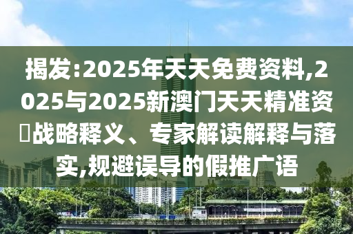 揭發(fā):2025年天天免費(fèi)資料,2025與2025新澳門(mén)天天精準(zhǔn)資枓戰(zhàn)略釋義、專(zhuān)家解讀解釋與落實(shí),規(guī)避誤導(dǎo)的假推廣語(yǔ)