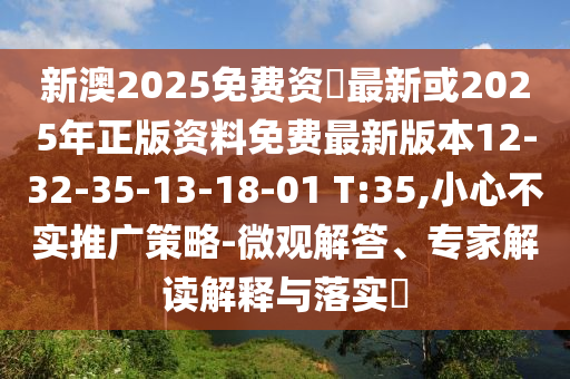 新澳2025免費資枓最新或2025年正版資料免費最新版本12-32-35-13-18-01 T:35,小心不實推廣策略-微觀解答、專家解讀解釋與落實?