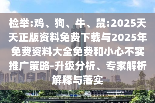 檢舉:雞、狗、牛、鼠:2025天天正版資料免費下載與2025年免費資料大全免費和小心不實推廣策略-升級分析、專家解析解釋與落實