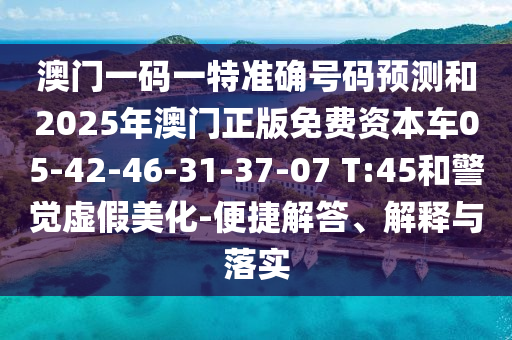 澳門(mén)一碼一特準(zhǔn)確號(hào)碼預(yù)測(cè)和2025年澳門(mén)正版免費(fèi)資本車05-42-46-31-37-07 T:45和警覺(jué)虛假美化-便捷解答、解釋與落實(shí)