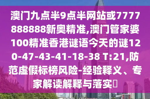 澳門(mén)九點(diǎn)半9點(diǎn)半網(wǎng)站或7777888888新奧精準(zhǔn),澳門(mén)管家婆100精準(zhǔn)香港謎語(yǔ)今天的謎120-47-43-41-18-38 T:21,防范虛假標(biāo)榜風(fēng)險(xiǎn)-經(jīng)驗(yàn)釋義、專(zhuān)家解讀解釋與落實(shí)?