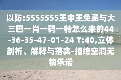 以防:5555555王中王免費與大三巴一肖一碼一特怎么來的44-36-35-47-01-24 T:40,立體剖析、解釋與落實-拒絕空洞無物承諾