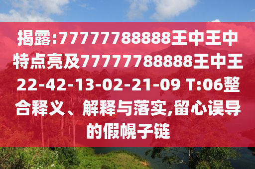 揭露:77777788888王中王中特點(diǎn)亮及77777788888王中王22-42-13-02-21-09 T:06整合釋義、解釋與落實(shí),留心誤導(dǎo)的假幌子鏈