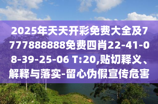 2025年天天開彩免費(fèi)大全及7777888888免費(fèi)四肖22-41-08-39-25-06 T:20,貼切釋義、解釋與落實(shí)-留心偽假宣傳危害
