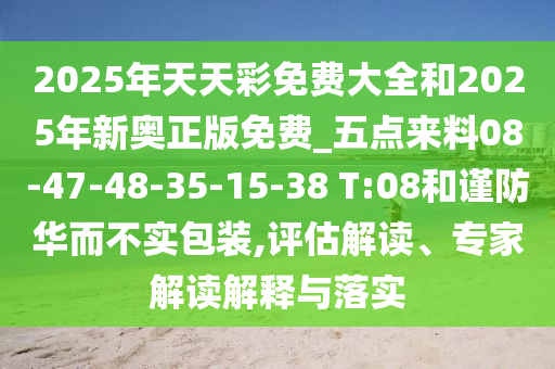2025年天天彩免費(fèi)大全和2025年新奧正版免費(fèi)_五點(diǎn)來(lái)料08-47-48-35-15-38 T:08和謹(jǐn)防華而不實(shí)包裝,評(píng)估解讀、專家解讀解釋與落實(shí)