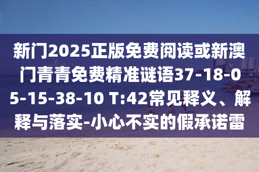 新門2025正版免費(fèi)閱讀或新澳門青青免費(fèi)精準(zhǔn)謎語(yǔ)37-18-05-15-38-10 T:42常見(jiàn)釋義、解釋與落實(shí)-小心不實(shí)的假承諾雷