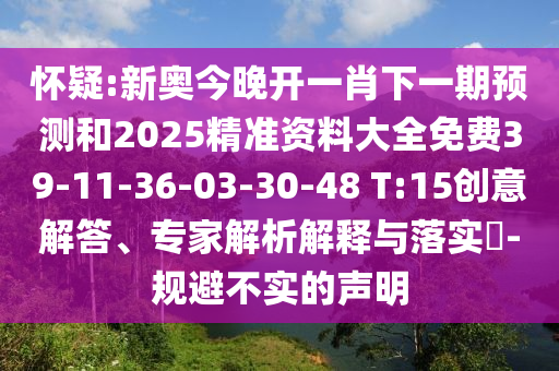 懷疑:新奧今晚開一肖下一期預(yù)測和2025精準(zhǔn)資料大全免費39-11-36-03-30-48 T:15創(chuàng)意解答、專家解析解釋與落實?-規(guī)避不實的聲明
