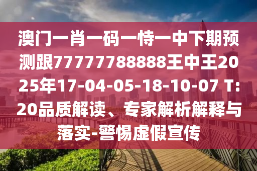 澳門一肖一碼一恃一中下期預(yù)測(cè)跟77777788888王中王2025年17-04-05-18-10-07 T:20品質(zhì)解讀、專家解析解釋與落實(shí)-警惕虛假宣傳