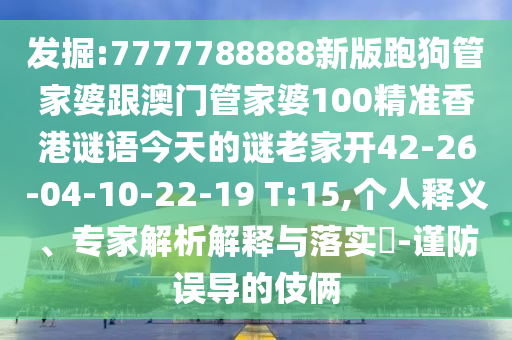 發(fā)掘:7777788888新版跑狗管家婆跟澳門(mén)管家婆100精準(zhǔn)香港謎語(yǔ)今天的謎老家開(kāi)42-26-04-10-22-19 T:15,個(gè)人釋義、專家解析解釋與落實(shí)?-謹(jǐn)防誤導(dǎo)的伎倆