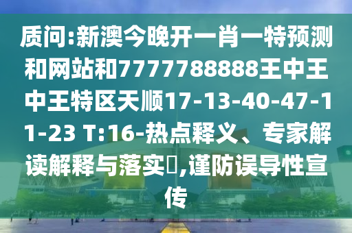 質(zhì)問:新澳今晚開一肖一特預(yù)測和網(wǎng)站和7777788888王中王中王特區(qū)天順17-13-40-47-11-23 T:16-熱點(diǎn)釋義、專家解讀解釋與落實(shí)?,謹(jǐn)防誤導(dǎo)性宣傳