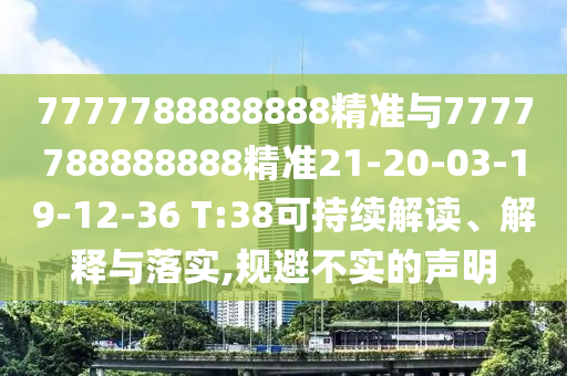7777788888888精準與7777788888888精準21-20-03-19-12-36 T:38可持續(xù)解讀、解釋與落實,規(guī)避不實的聲明
