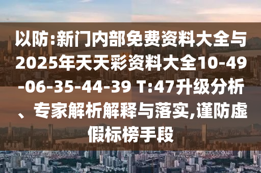 以防:新門內(nèi)部免費(fèi)資料大全與2025年天天彩資料大全10-49-06-35-44-39 T:47升級(jí)分析、專家解析解釋與落實(shí),謹(jǐn)防虛假標(biāo)榜手段