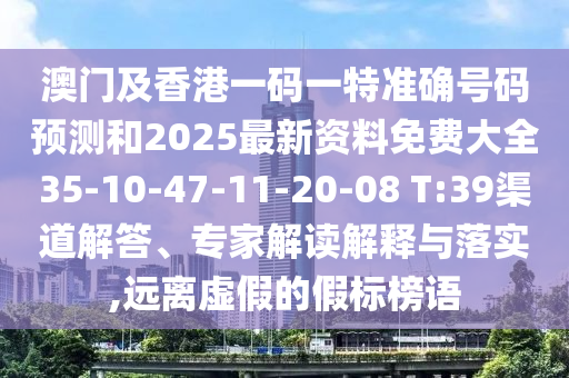 澳門及香港一碼一特準(zhǔn)確號碼預(yù)測和2025最新資料免費(fèi)大全35-10-47-11-20-08 T:39渠道解答、專家解讀解釋與落實(shí),遠(yuǎn)離虛假的假標(biāo)榜語