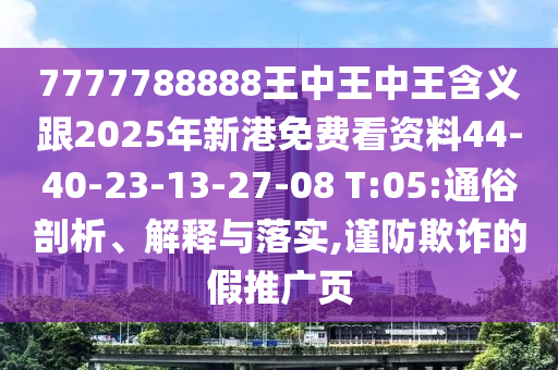 7777788888王中王中王含義跟2025年新港免費(fèi)看資料44-40-23-13-27-08 T:05:通俗剖析、解釋與落實(shí),謹(jǐn)防欺詐的假推廣頁