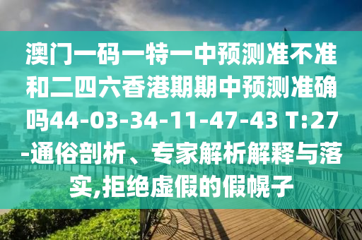 澳門一碼一特一中預測準不準和二四六香港期期中預測準確嗎44-03-34-11-47-43 T:27-通俗剖析、專家解析解釋與落實,拒絕虛假的假幌子