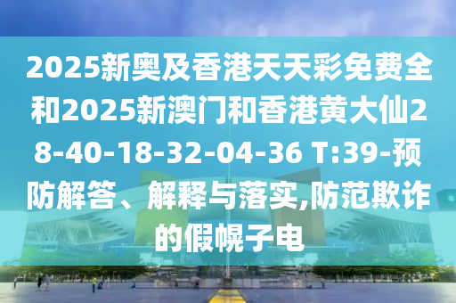 2025新奧及香港天天彩免費全和2025新澳門和香港黃大仙28-40-18-32-04-36 T:39-預防解答、解釋與落實,防范欺詐的假幌子電