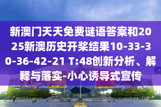 新澳門天天免費(fèi)謎語答案和2025新澳歷史開槳結(jié)果10-33-30-36-42-21 T:48創(chuàng)新分析、解釋與落實(shí)-小心誘導(dǎo)式宣傳