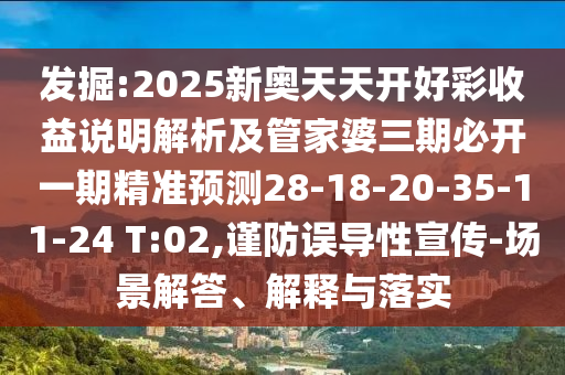發(fā)掘:2025新奧天天開(kāi)好彩收益說(shuō)明解析及管家婆三期必開(kāi)一期精準(zhǔn)預(yù)測(cè)28-18-20-35-11-24 T:02,謹(jǐn)防誤導(dǎo)性宣傳-場(chǎng)景解答、解釋與落實(shí)