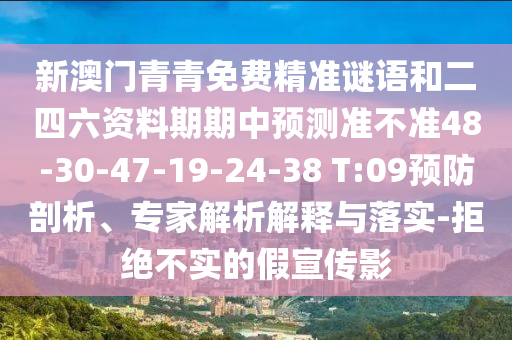 新澳門青青免費(fèi)精準(zhǔn)謎語和二四六資料期期中預(yù)測(cè)準(zhǔn)不準(zhǔn)48-30-47-19-24-38 T:09預(yù)防剖析、專家解析解釋與落實(shí)-拒絕不實(shí)的假宣傳影