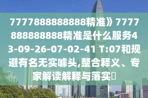 7777888888888精準(zhǔn)》7777888888888精準(zhǔn)是什么服務(wù)43-09-26-07-02-41 T:07和規(guī)避有名無(wú)實(shí)噱頭,整合釋義、專家解讀解釋與落實(shí)?