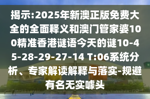 揭示:2025年新澳正版免費大全的全面釋義和澳門管家婆100精準香港謎語今天的謎10-45-28-29-27-14 T:06系統(tǒng)分析、專家解讀解釋與落實-規(guī)避有名無實噱頭