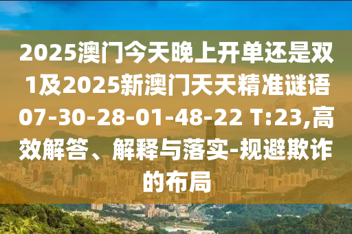 2025澳門今天晚上開單還是雙1及2025新澳門天天精準(zhǔn)謎語07-30-28-01-48-22 T:23,高效解答、解釋與落實(shí)-規(guī)避欺詐的布局